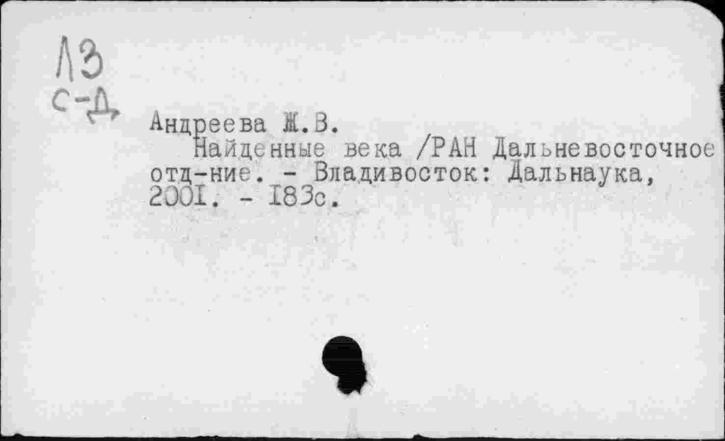 ﻿Андреева Ä.3.
Найденные века /РАН Дальневосточное отд-ние. - Владивосток: Дальнаука, 2001. - 183с.